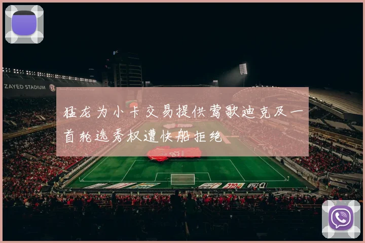 猛龙为小卡交易提供莺歌迪克及一首轮选秀权遭快船拒绝