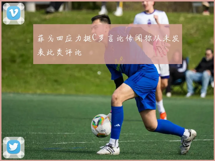 菲戈回应力挺C罗言论传闻称从未发表此类评论