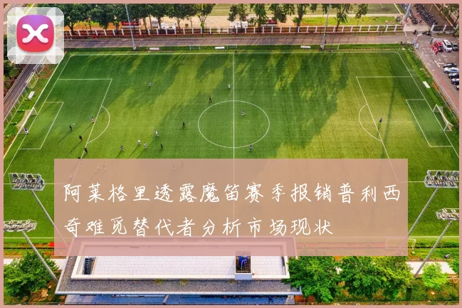 阿莱格里透露魔笛赛季报销普利西奇难觅替代者分析市场现状