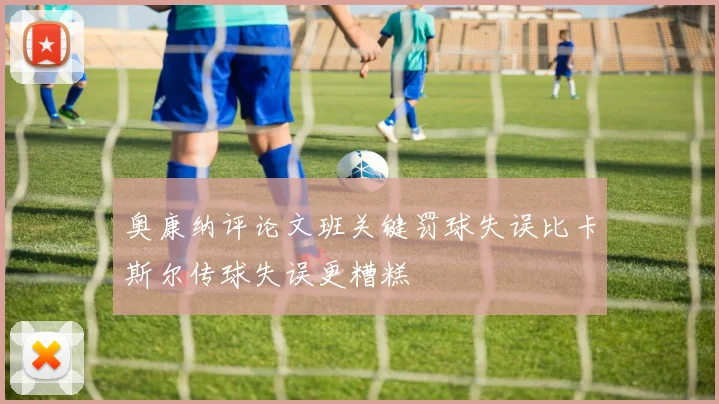 奥康纳评论文班关键罚球失误比卡斯尔传球失误更糟糕