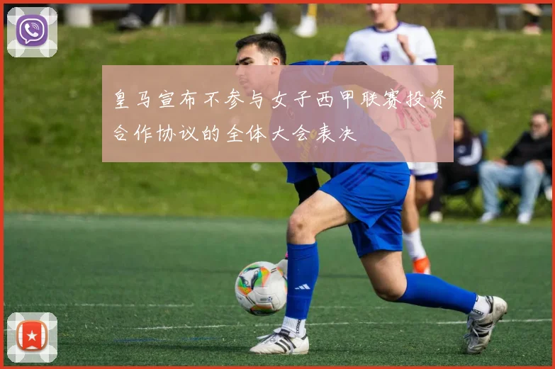 皇马宣布不参与女子西甲联赛投资合作协议的全体大会表决