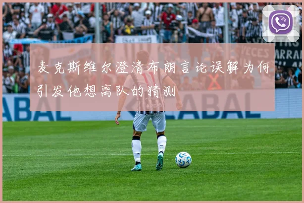 麦克斯维尔澄清布朗言论误解为何引发他想离队的猜测