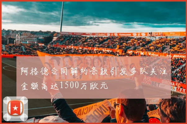 阿格德合同解约条款引发多队关注金额高达1500万欧元