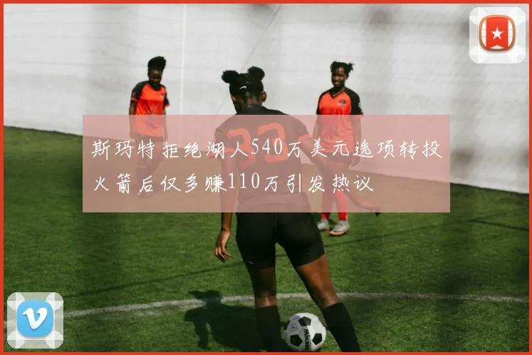 斯玛特拒绝湖人540万美元选项转投火箭后仅多赚110万引发热议