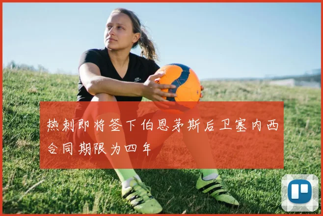 热刺即将签下伯恩茅斯后卫塞内西合同期限为四年